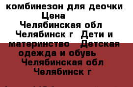 комбинезон для деочки › Цена ­ 900 - Челябинская обл., Челябинск г. Дети и материнство » Детская одежда и обувь   . Челябинская обл.,Челябинск г.